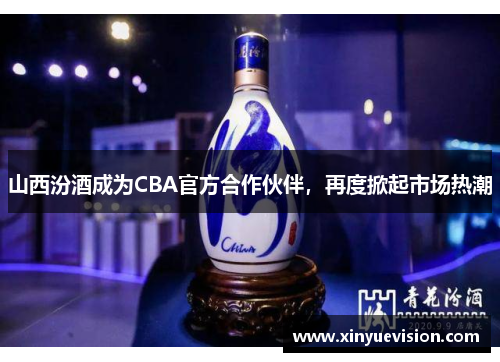 山西汾酒成为CBA官方合作伙伴，再度掀起市场热潮