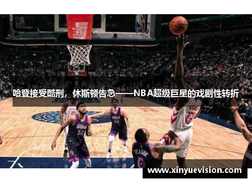 哈登接受酷刑，休斯顿告急——NBA超级巨星的戏剧性转折