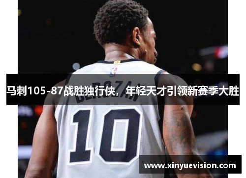 马刺105-87战胜独行侠，年轻天才引领新赛季大胜